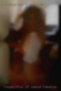 Respectful naked females of others, not pushy.